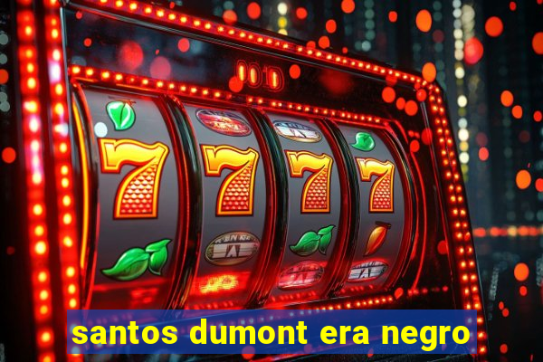 santos dumont era negro